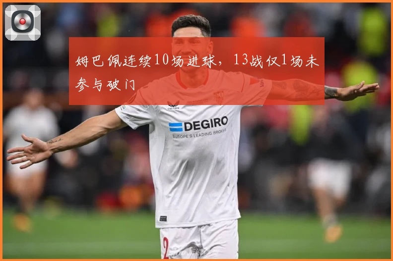 姆巴佩连续10场进球，13战仅1场未参与破门