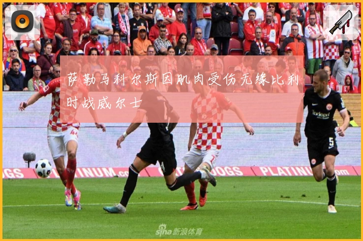 萨勒马科尔斯因肌肉受伤无缘比利时战威尔士