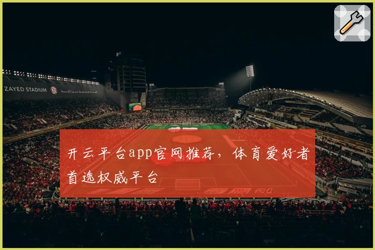 开云平台app官网推荐,体育爱好者首选权威平台