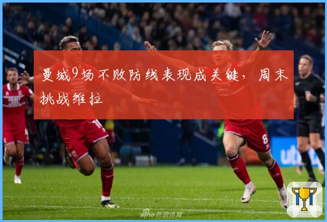 曼城9场不败防线表现成关键，周末挑战维拉