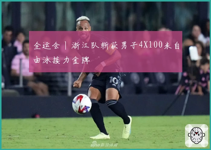 全运会丨浙江队斩获男子4X100米自由泳接力金牌