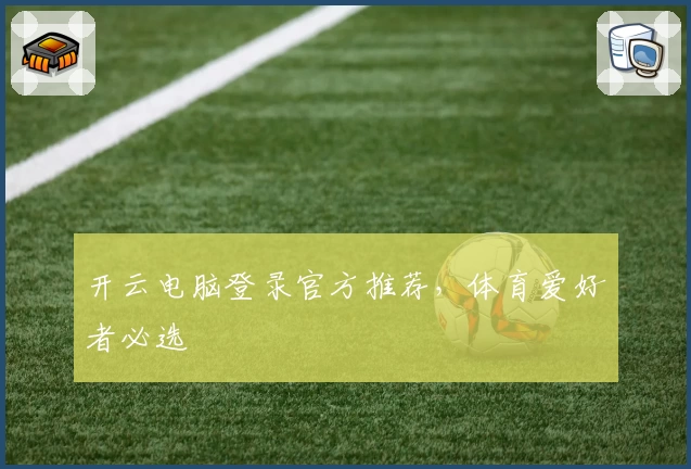 开云电脑登录官方推荐，体育爱好者必选