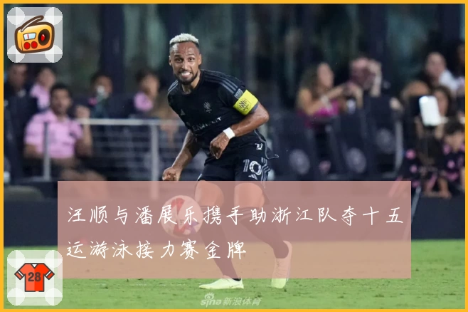 汪顺与潘展乐携手助浙江队夺十五运游泳接力赛金牌