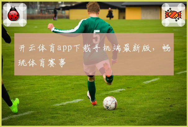 开云体育app下载手机端最新版，畅玩体育赛事