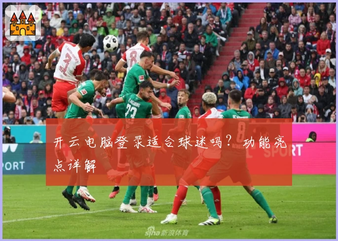 开云电脑登录适合球迷吗？功能亮点详解