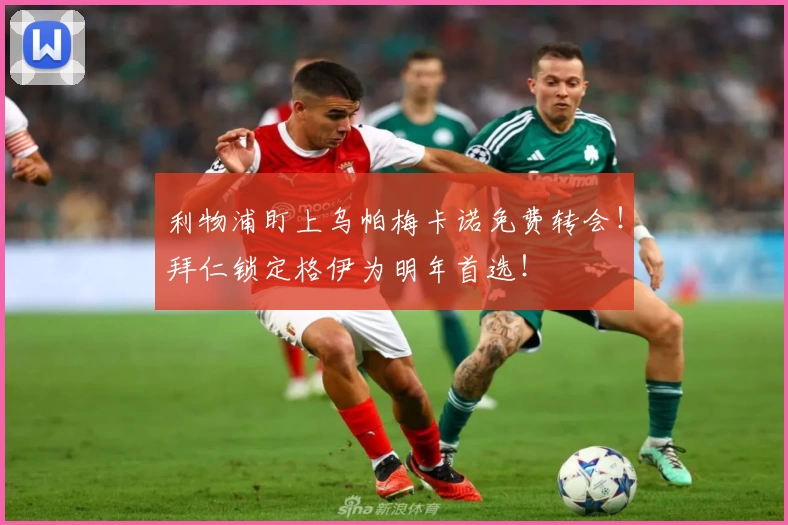 利物浦盯上乌帕梅卡诺免费转会！拜仁锁定格伊为明年首选！