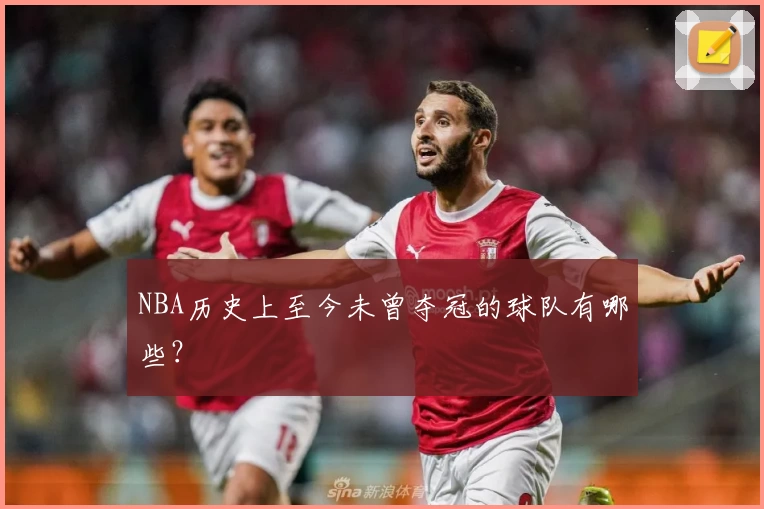 NBA历史上至今未曾夺冠的球队有哪些?