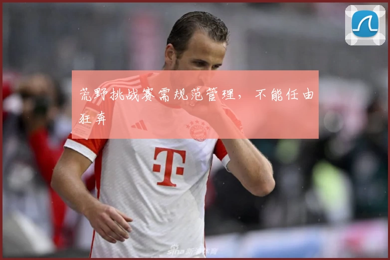 荒野挑战赛需规范管理，不能任由狂奔