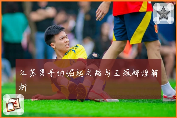 江苏男手的崛起之路与五冠辉煌解析