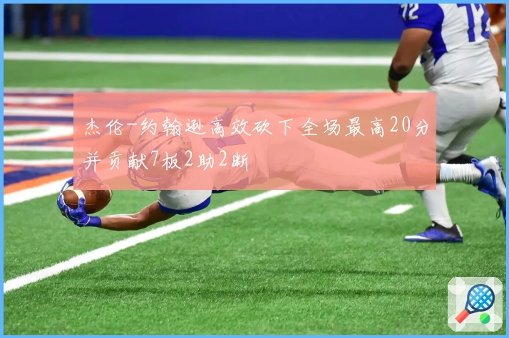 杰伦-约翰逊高效砍下全场最高20分并贡献7板2助2断