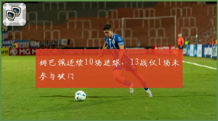 姆巴佩连续10场进球，13战仅1场未参与破门