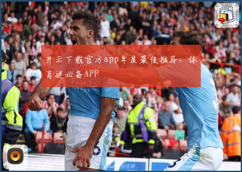 开云下载官方app年度最佳推荐，体育迷必备APP