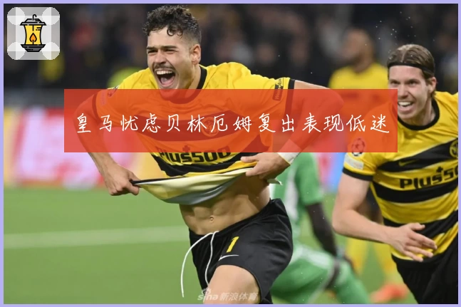 皇马忧虑贝林厄姆复出表现低迷