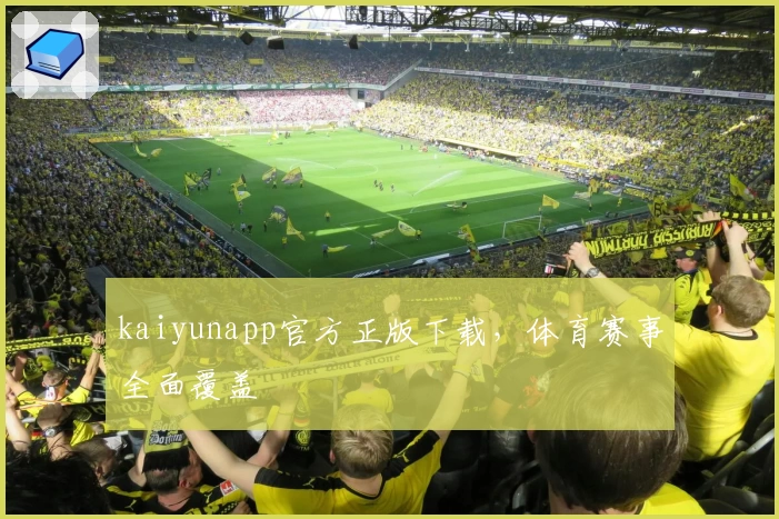 kaiyunapp官方正版下载，体育赛事全面覆盖