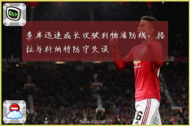 多库迅速成长攻破利物浦防线，格拉与科纳特防守失误
