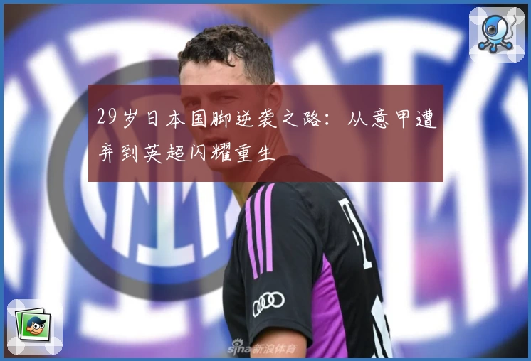 29岁日本国脚逆袭之路：从意甲遭弃到英超闪耀重生