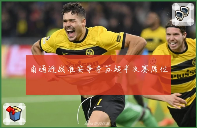 南通迎战淮安争夺苏超半决赛席位