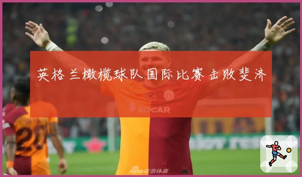 英格兰橄榄球队国际比赛击败斐济