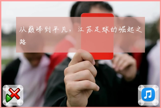 从巅峰到平凡，江苏足球的崛起之路