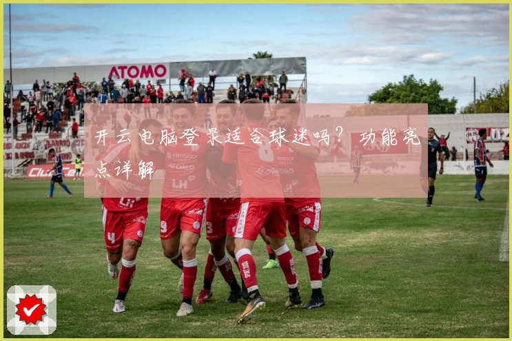 开云电脑登录适合球迷吗？功能亮点详解