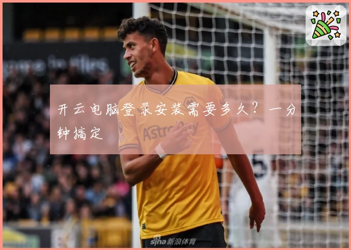 开云电脑登录安装需要多久？一分钟搞定