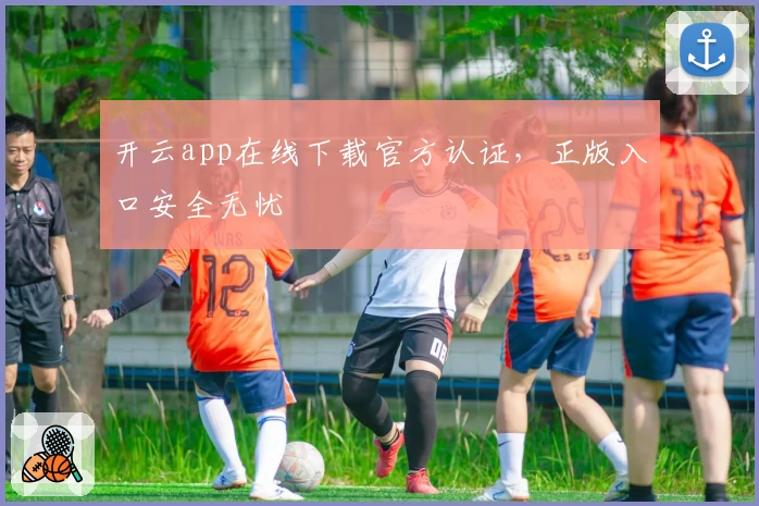 开云app在线下载官方认证,正版入口安全无忧