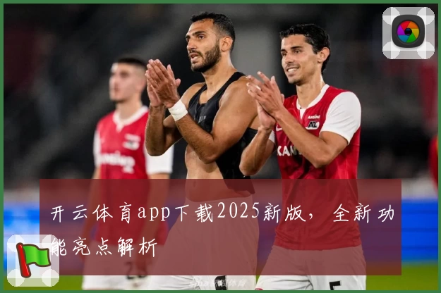 开云体育app下载2025新版，全新功能亮点解析